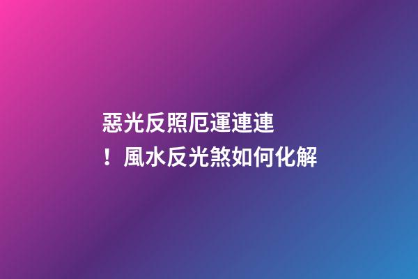 惡光反照厄運連連！風水反光煞如何化解
